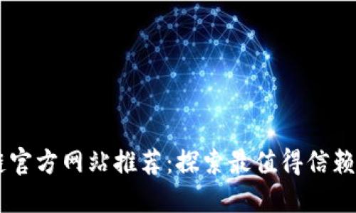区块链官方网站推荐：探索最值得信赖的平台