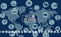 全球领先区块链组织：推动数字经济革命的先锋