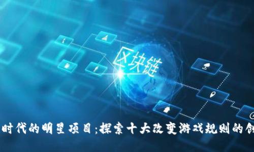 区块链时代的明星项目：探索十大改变游戏规则的创新平台