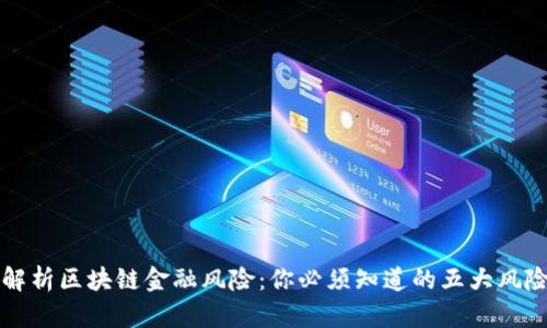 全面解析区块链金融风险：你必须知道的五大风险因素