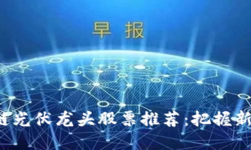 2023年区块链光伏龙头股票推荐：把握新能源投资风口
