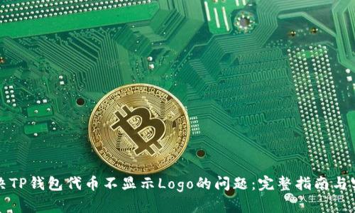 如何解决TP钱包代币不显示Logo的问题：完整指南与实用技巧