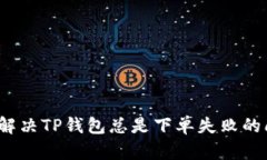 如何解决TP钱包总是下单失败的问题？